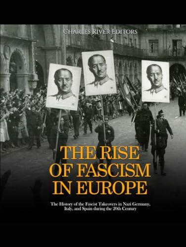 The Rise of Fascism in Europe: The History of the Fascist Takeovers in Nazi Germany, Italy, and Spain during the 20th Century