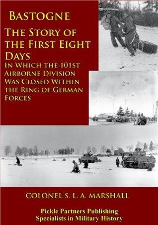Bastogne - The Story of the First Eight Days - In Which the 101st Airborne Division Was Closed Within the Ring of German Forces