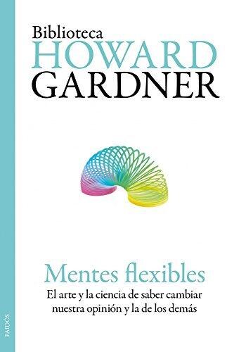 Mentes flexibles: El arte y la ciencia de saber cambiar nuestra opinión y la de los demás (Biblioteca Howard Gardner)