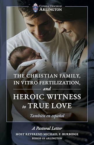 The Christian Family, In Vitro Fertilization, and Heroic Witness to True Love (Pastoral Letters of Most Rev. Michael F. Burbidge, Bishop of Arlington nº 3)