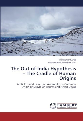 The Out of India Hypothesis – The Cradle of Human Origins: Arctickos and Lemurian Antarctikos – Common Origin of Dravidian Asuras and Aryan Devas