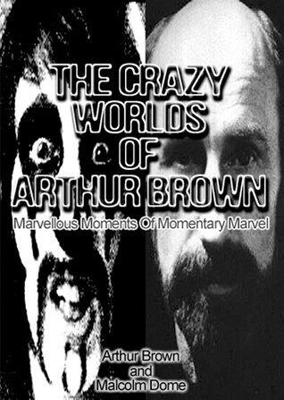 The Crazy Worlds of Arthur Brown: Marvellous Moments of Momentary Marvel