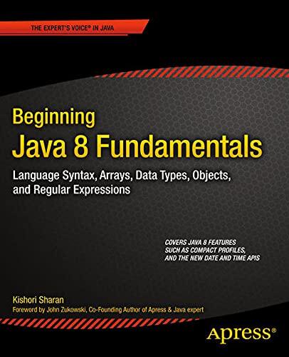 Beginning Java 8 Fundamentals: Language Syntax, Arrays, Data Types, Objects, and Regular Expressions