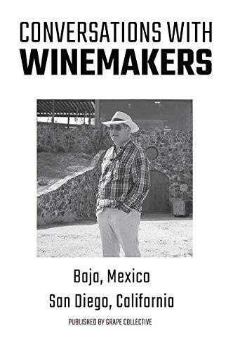 Baja Mexico and San Diego, CA: Conversations With Winemakers: Your Guide to Wine In San Diego And Mexico