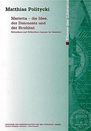 Marietta - die Idee, der Datensatz und der Strohhut. Schreiben und Schreiben-Lassen im Internet (Abhandlungen der Akademie der Wissenschaften Und der Literatur)