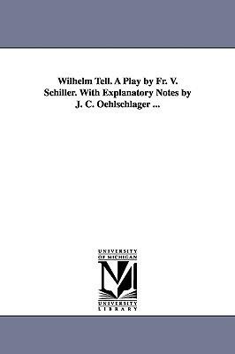 Wilhelm Tell. A play by Fr. v. Schiller. With explanatory notes by J. C. Oehlschlager ...