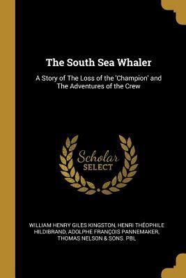 The South Sea Whaler: A Story of The Loss of the 'Champion' and The Adventures of the Crew