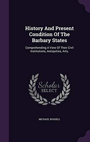 History And Present Condition Of The Barbary States: Comprehending A View Of Their Civil Institutions, Antiquities, Arts,