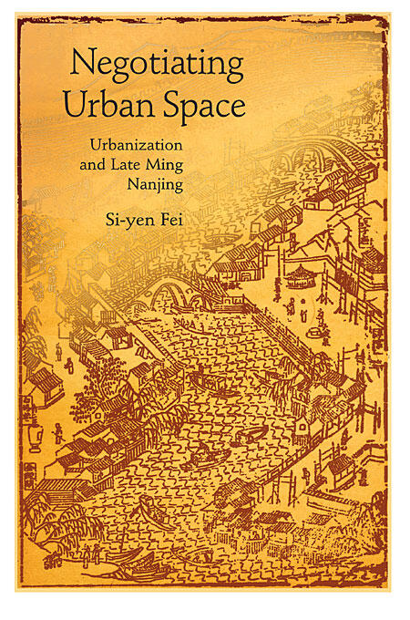 Negotiating Urban Space: Urbanization and Late Ming Nanjing