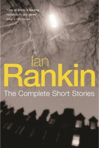 Ian Rankin: The Complete Short Stories: A Good Hanging, Beggars Banquet, Atonement