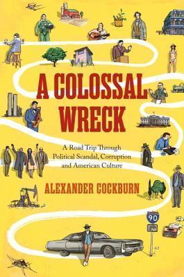 A Colossal Wreck: A Road Trip Through Political Scandal, Corruption, and American Culture