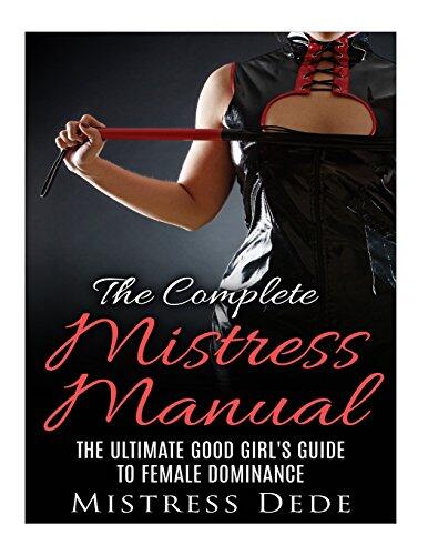 The Complete Mistress Manual: The Ultimate Good Girl's Guide to Female Dominance