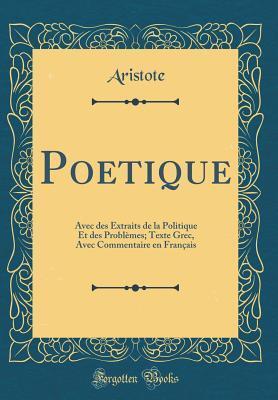 Poétique: Avec Des Extraits de la Politique Et Des Problèmes; Texte Grec, Avec Commentaire En Français