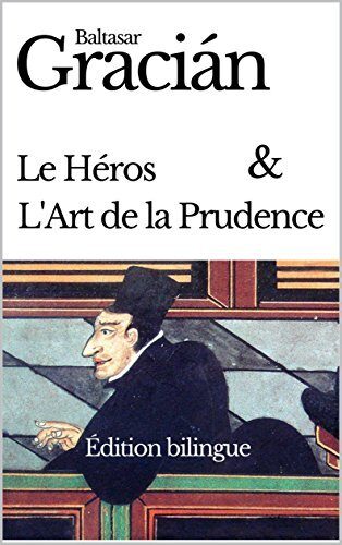 Baltasar GRACIÁN : LE HÉROS (EL HÉROE) + L'ART DE LA PRUDENCE / L'HOMME DE COUR (ORÀCULO MANUAL Y ARTE DE PRUDENCIA) - ÉDITION BILINGUE FRANÇAIS - ESPAGNOL