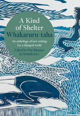 A Kind of Shelter Whakaruru-Taha: An Anthology of New Writing for a Changed World
