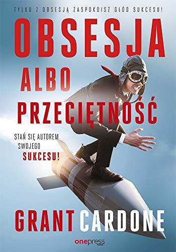 Obsesja albo przecietnosc: Stan sie autorem swojego sukcesu!