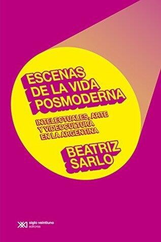 Escenas de la vida posmoderna: intelectuales, arte y videocultura en la Argentina