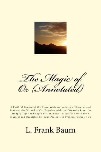 The Magic of Oz (Annotated): A Faithful Record of the Remarkable Adventures of Dorothy and Trot and the Wizard of Oz, Together with the Cowardly Lion, the Hungry Tiger and Cap'n Bill, in Their Successful Search for a Magical and Beautiful Birthday Present