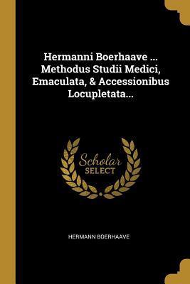 Hermanni Boerhaave ... Methodus Studii Medici, Emaculata, & Accessionibus Locupletata...