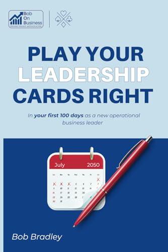 Play your cards right in your critical first 100 days as a business leader.: The new leaders survival guide! Build your action plan, hit the ground ... right - As an operational business leader)