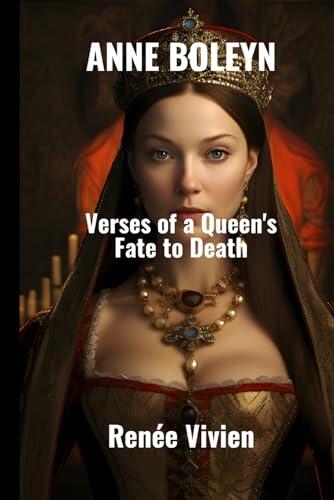 Anne Boleyn: Verses of a Queen’s Fate to Death: A Biography Of The Queen of England