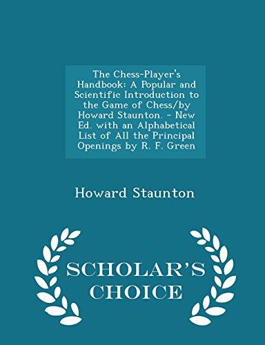 The Chess-Player's Handbook: A Popular and Scientific Introduction to the Game of Chess/by Howard Staunton. - New Ed. with an Alphabetical List of All ... by R. F. Green - Scholar's Choice Edition