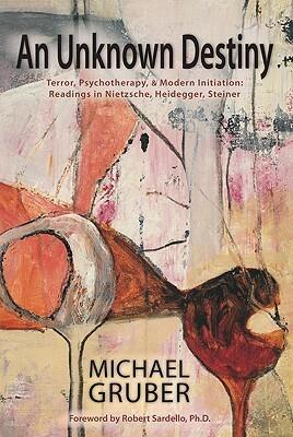 An Unknown Destiny: Terror, Psychotherapy, and Modern Initiation: Readings in Nietzsche, Heidegger, Steiner