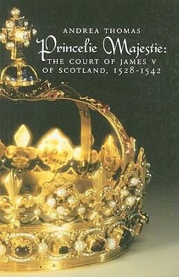The Princelie Majestie: The Court of James V of Scotland 1528-1542