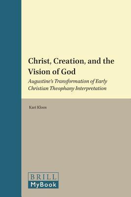 Christ, Creation, and the Vision of God: Augustine's Transformation of Early Christian Theophany Interpretation