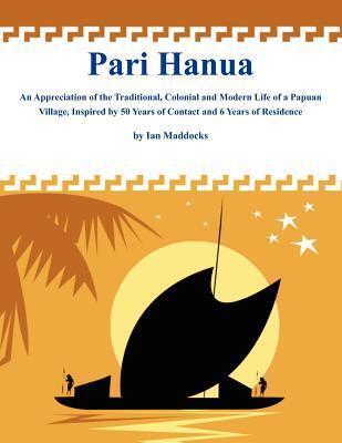Pari Hanua: An Appreciation of the Traditional, Colonial and Modern Life of a Papuan Village, Inspired by 50 Years of Contact and 6 Years of Residence