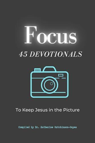 Focus: 45 Devotionals to Keep Jesus In The Picture