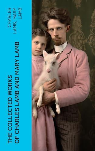The Collected Works of Charles Lamb and Mary Lamb: Tales from Shakespeare, Essays of Elia, The Adventures of Ulysses, The King and Queen of Hearts...