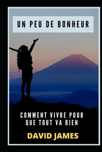 UN PEU DE BONHEUR : COMMENT VIVRE POUR QUE TOUT VA BIEN