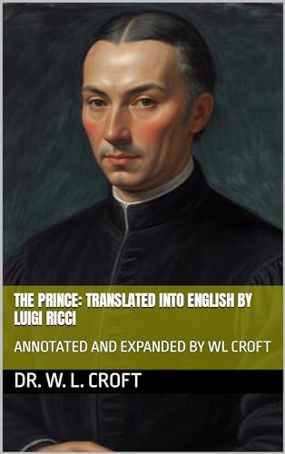 THE PRINCE: TRANSLATED INTO ENGLISH BY LUIGI RICCI: ANNOTATED AND EXPANDED VERSION BY WL CROFT