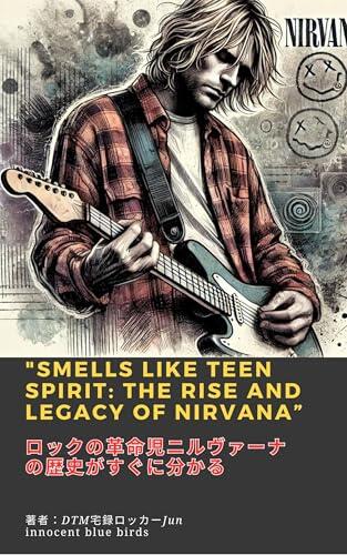 Smells Like Teen Spirit The Rise and Legacy of Nirvana: A quick guide to the history of rock revolutionary Nirvana