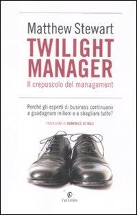 Twilight Manager: Il Crepuscolo Del Management:  Perché Gli Esperti Di Business Continuano A Guadagnare Milioni E A Sbagliare Tutto?