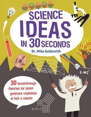 Science Ideas in 30 Seconds: 30 Breakthrough Theories for Junior Geniuses Explained in Half a Minute