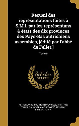 Recueil des représentations faites à S.M.I. par les représentans & états des dix provinces des Pays-Bas autrichiens assembles, [édité par l'abbé de Feller.]; Tome 5