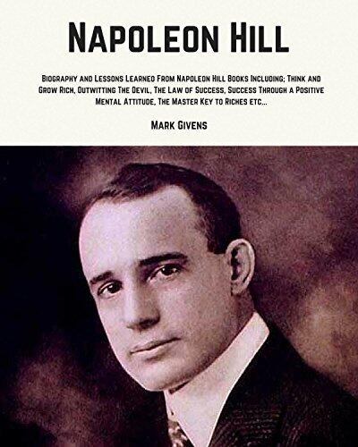 Napoleon Hill: Biography and Lessons Learned From Napoleon Hill Books Including; Think and Grow Rich, Outwitting The Devil, The Law of Success, Success ... Books, Personal Development Guru's Series)