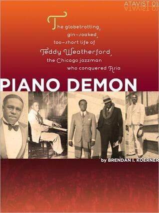 Piano Demon: The Globetrotting, Gin-soaked, Too-short Life of Teddy Weatherford, the Chicago Jazzman Who Conquered Asia
