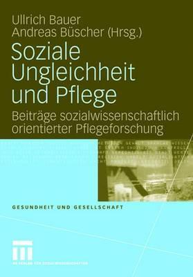 Soziale Ungleichheit und Pflege: Beiträge sozialwissenschaftlich orientierter Pflegeforschung (Gesundheit und Gesellschaft, 3)