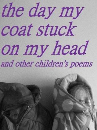 The Day My Coat Stuck On My Head and Other Children's Poems