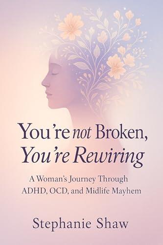 You're not Broken, You're Rewiring: A Woman's Journey Through ADHD, OCD, and Midlife Mayhem