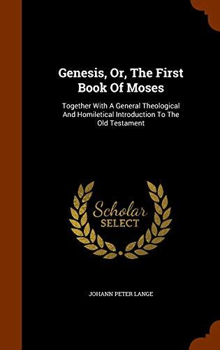 Genesis, Or, The First Book Of Moses: Together With A General Theological And Homiletical Introduction To The Old Testament