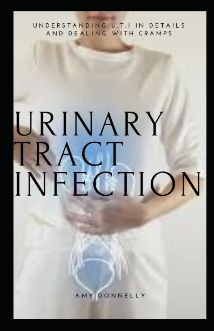 URINARY TRACT INFECTION: Understanding U.T.I in Details and Dealing with Cramps
