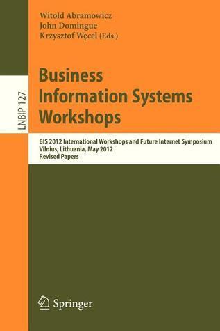 Business Information Systems Workshops: BIS 2012 International Workshops and Future Internet Symposium, Vilnius, Lithuania, May 21-23, 2012 Revised ... in Business Information Processing, 127)