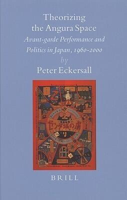 Theorizing the Angura Space: Avant-Garde Performance and Politics in Japan, 1960-2000