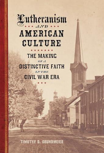 Lutheranism and American Culture: The Making of a Distinctive Faith in the Civil War Era