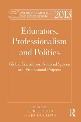 Educators, Professionalism and Politics: Global Transitions, National Spaces, and Professional Projects: Educators, Professionalism and Politics: Global Transitions, National Spaces and Professional Projects