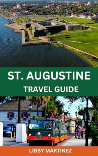 ST. AUGUSTINE TRAVEL GUIDE 2024:: A Detailed Travel Companion to Florida's Rich History With Maps, Pictures, Best Cuisines, Accommodation, Cultural Delights, ... Wonders